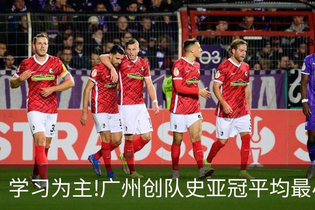 学习为主!广州创队史亚冠平均最小年龄 仅19.16岁