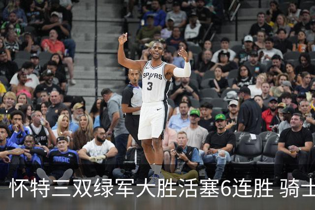 怀特三双绿军大胜活塞6连胜 骑士险胜步行者